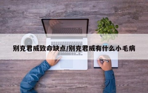 别克君威致命缺点/别克君威有什么小毛病
